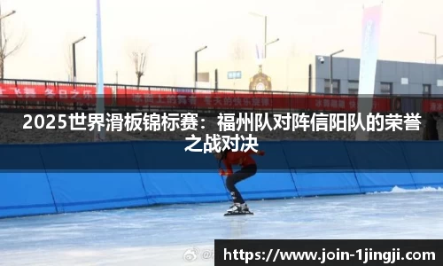2025世界滑板锦标赛:福州队对阵信阳队的荣誉之战对决