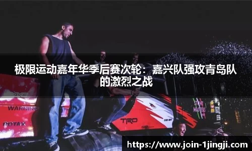 极限运动嘉年华季后赛次轮：嘉兴队强攻青岛队的激烈之战