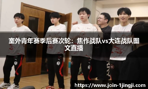 室外青年赛季后赛次轮:焦作战队vs大连战队图文直播