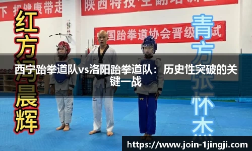 西宁跆拳道队vs洛阳跆拳道队：历史性突破的关键一战