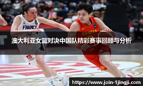 澳大利亚女篮对决中国队精彩赛事回顾与分析
