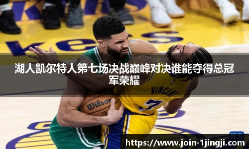 湖人凯尔特人第七场决战巅峰对决谁能夺得总冠军荣耀