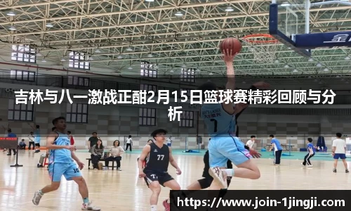 吉林与八一激战正酣2月15日篮球赛精彩回顾与分析